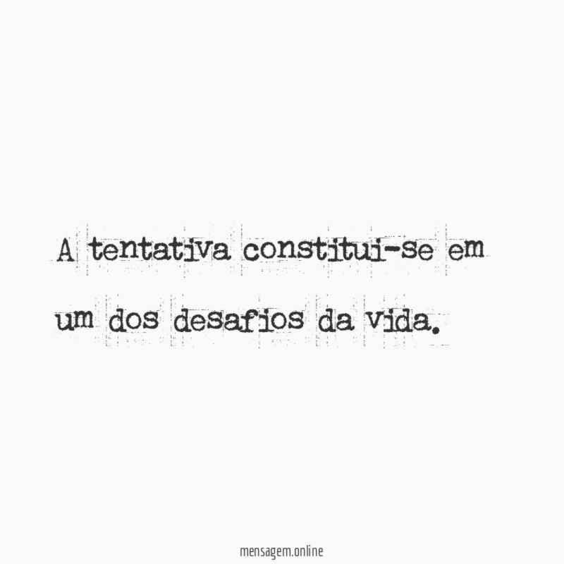 A tentativa constitui-se em um dos desafios da vida