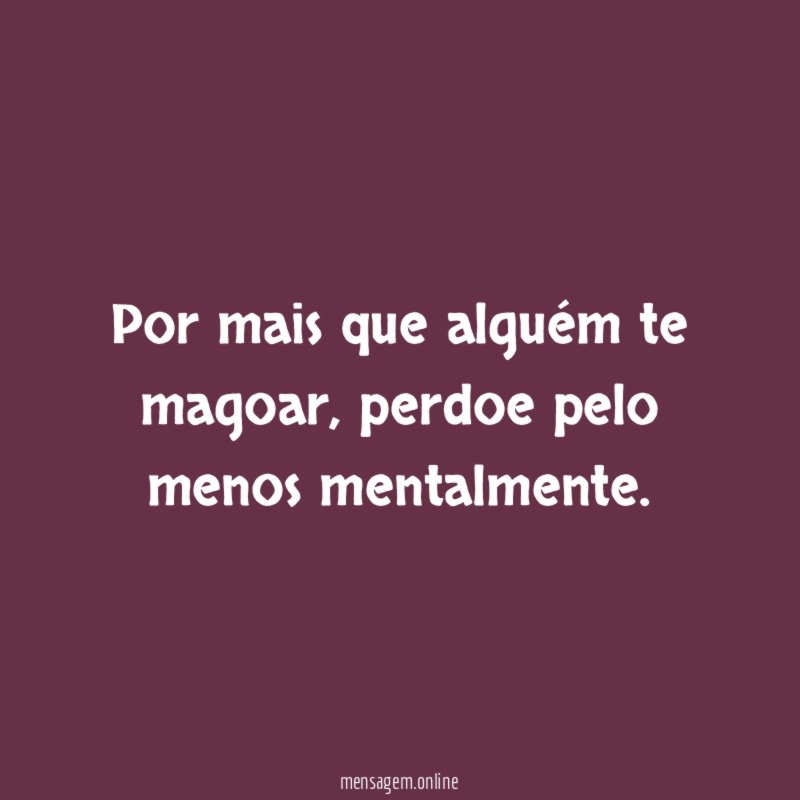 Por mais que alguém te magoar