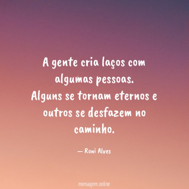 A gente cria laços com algumas pessoas