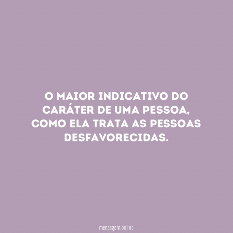 O maior indicativo do caráter de uma pessoa