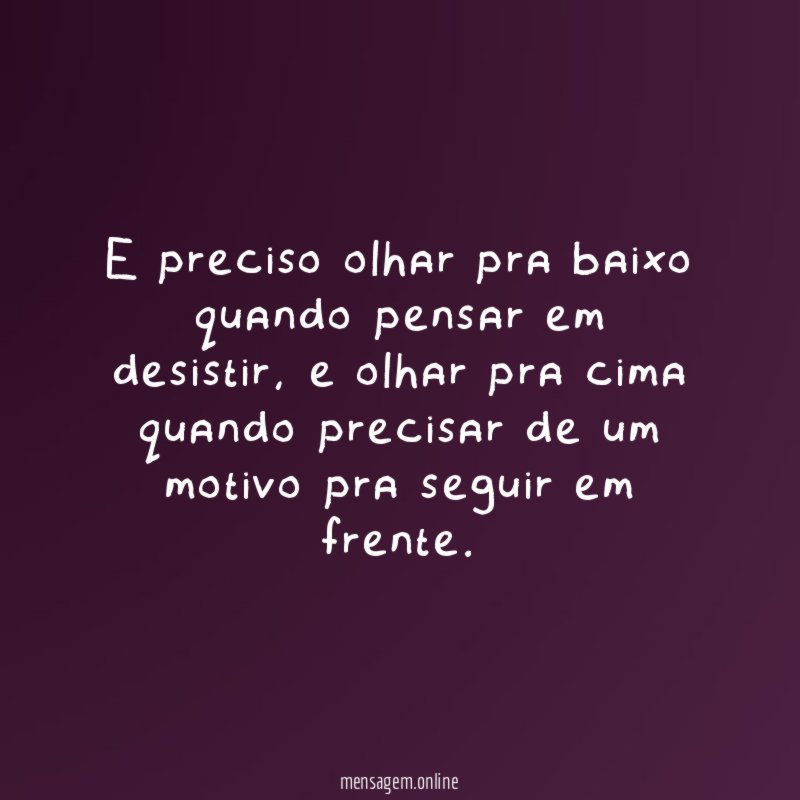E preciso olhar pra baixo quando pensar em desistir