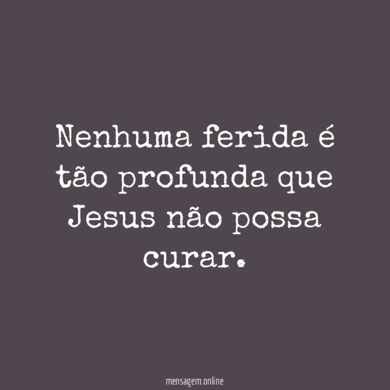 Nenhuma ferida é tão profunda que Jesus não possa curar