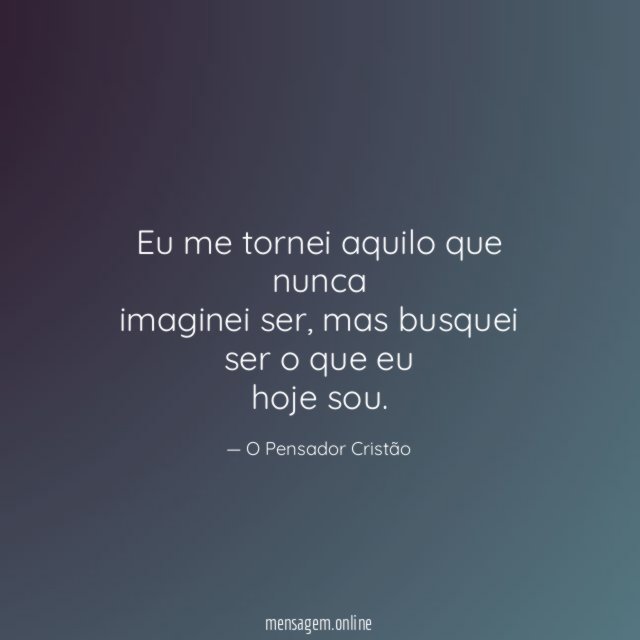 Eu me tornei aquilo que nunca imaginei ser