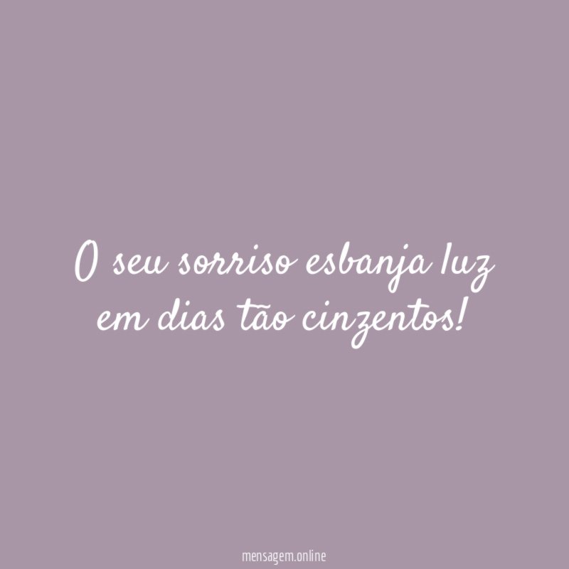 O seu sorriso esbanja luz em dias tão cinzentos