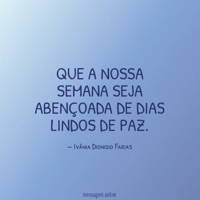 Que a nossa semana seja abençoada de dias lindos de paz
