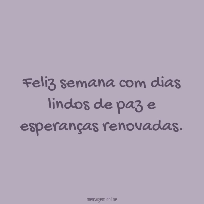 Feliz semana com dias lindos de paz e esperanças renovadas