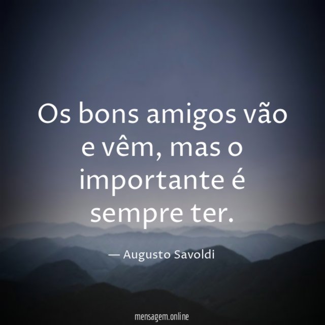 Os bons amigos vão e vêm