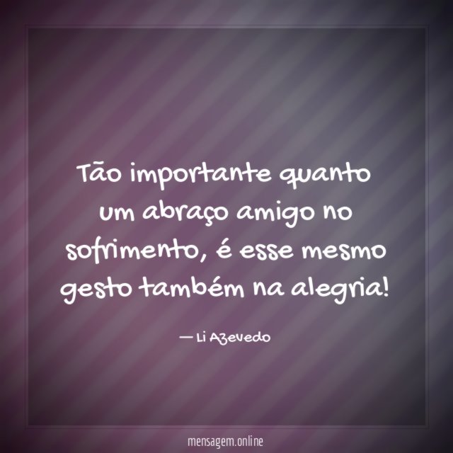Tão importante quanto um abraço amigo no sofrimento