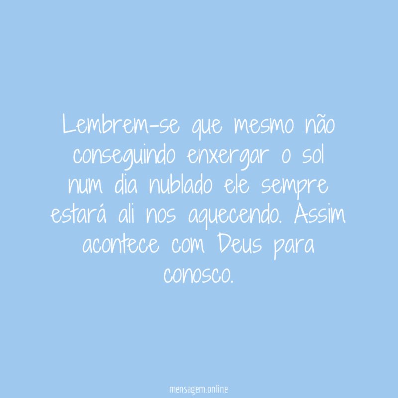 Lembrem-se que mesmo não conseguindo enxergar o sol