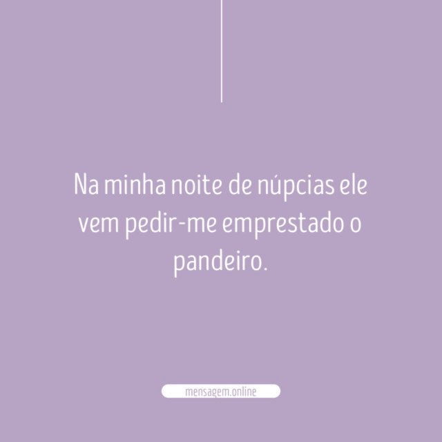 Na minha noite de núpcias ele vem pedir-me emprestado o pandeiro