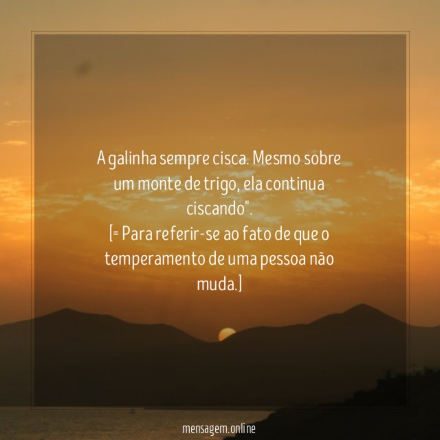 "A galinha sempre cisca. Mesmo sobre um monte de trigo, ela continua ciscando".