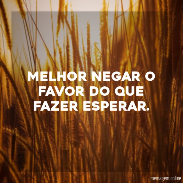 Melhor negar o favor do que fazer esperar