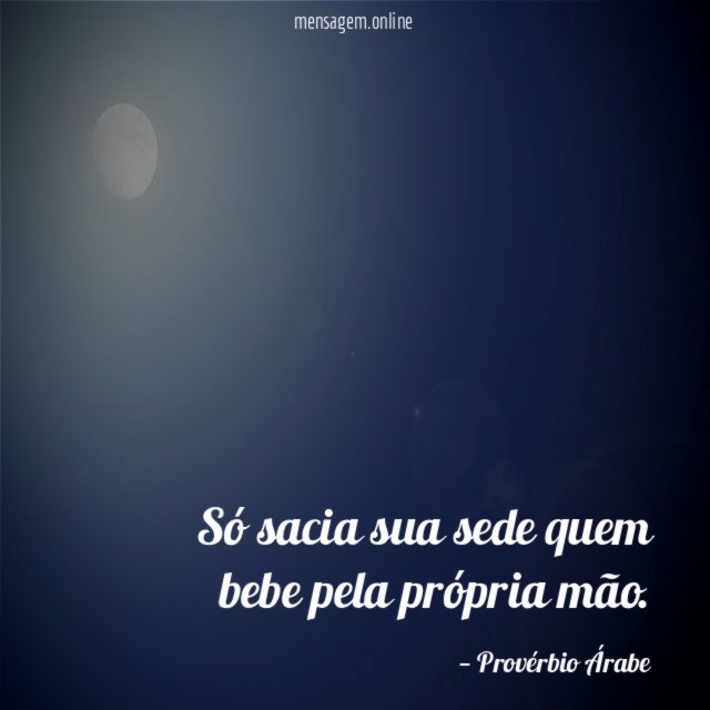 Só sacia sua sede quem bebe pela própria mão