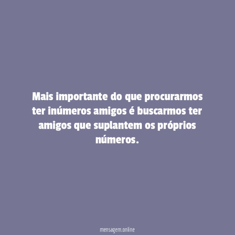 Mais importante do que procurarmos ter inúmeros amigos