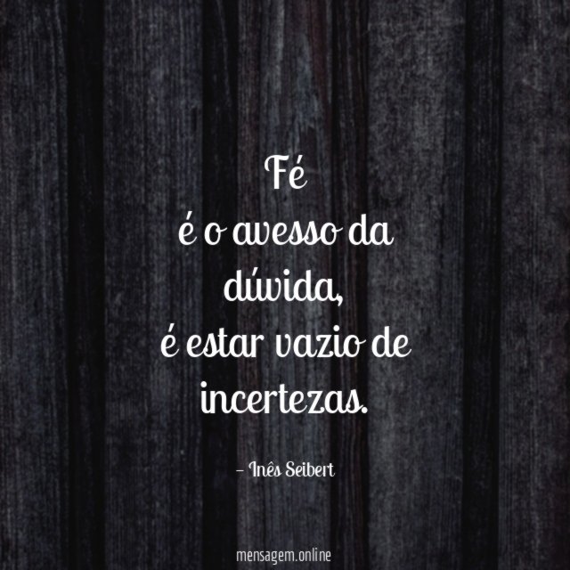 Fé
é o avesso da
dúvida,
é estar vazio de
incertezas.