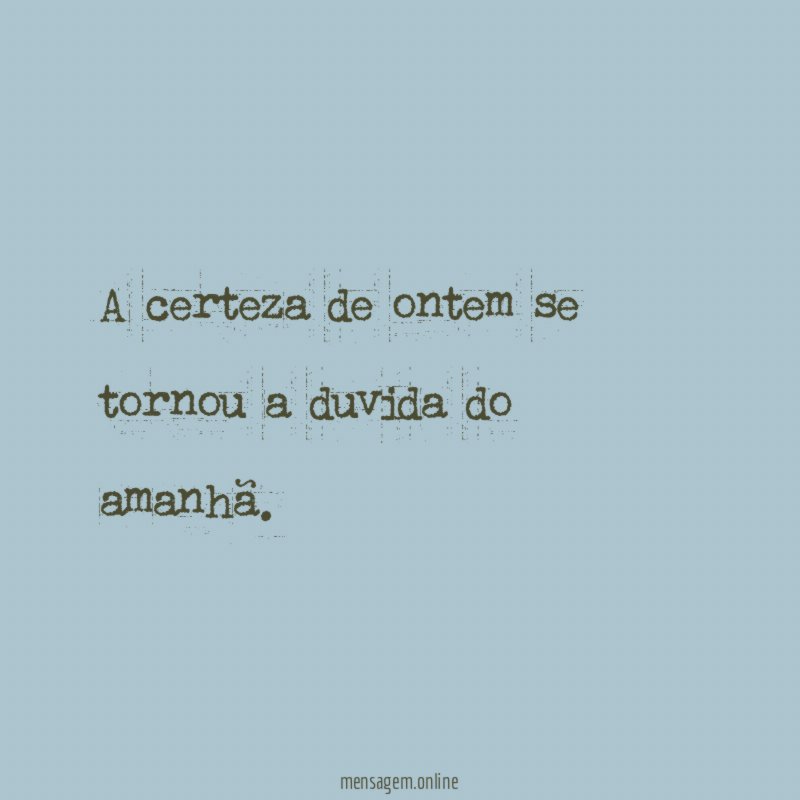 A certeza de ontem se tornou a duvida do amanhã