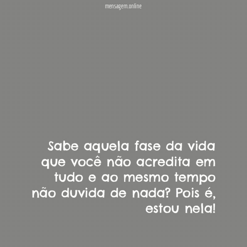 Sabe aquela fase da vida que você não