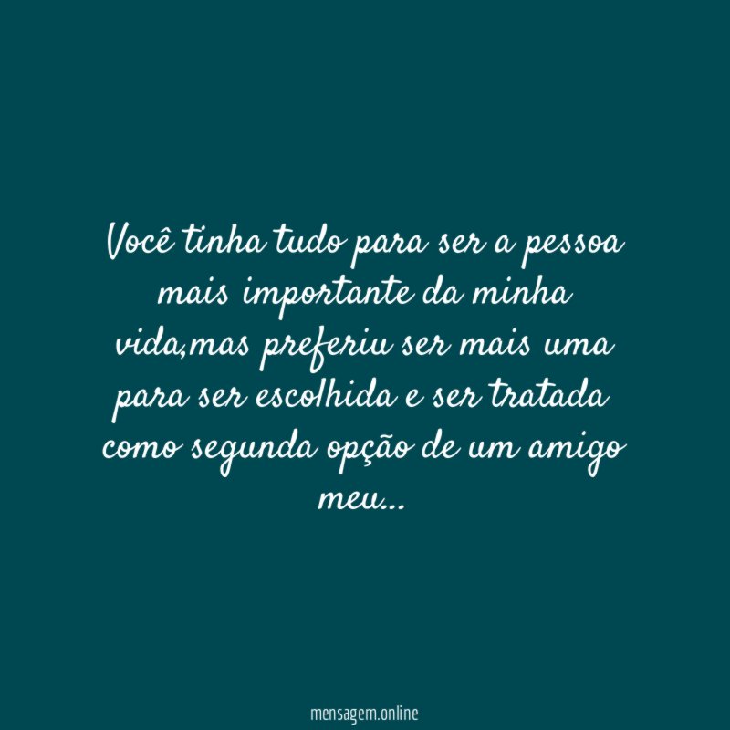 Você tinha tudo para ser a pessoa mais importante da minha vida