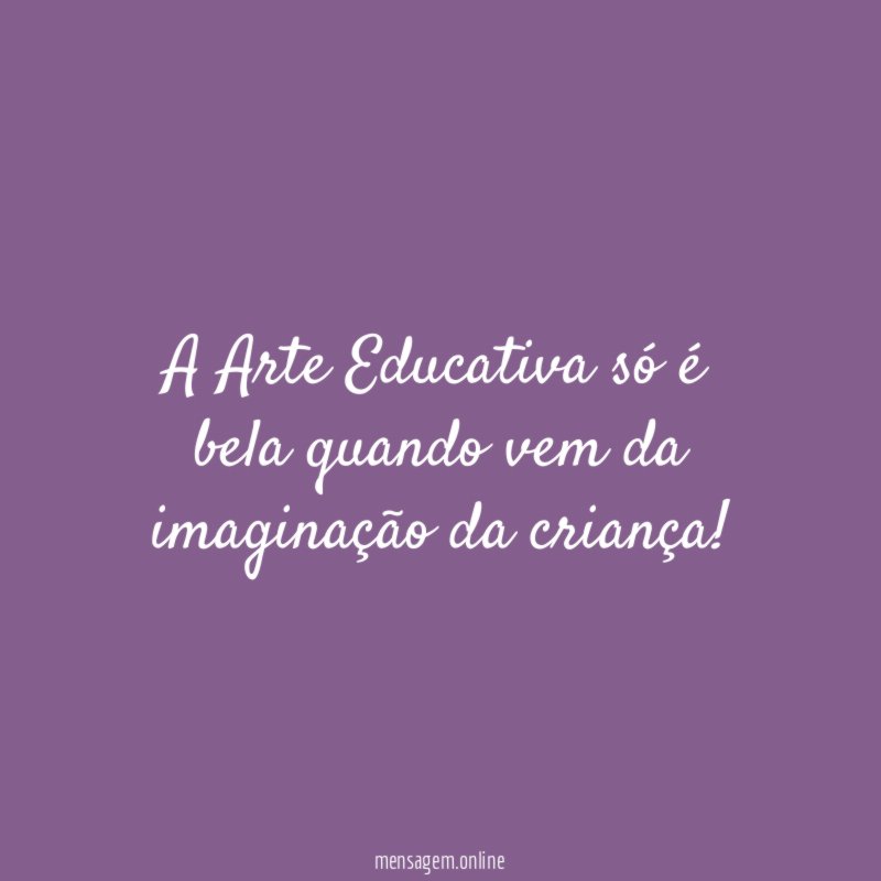 A Arte Educativa só é bela quando vem