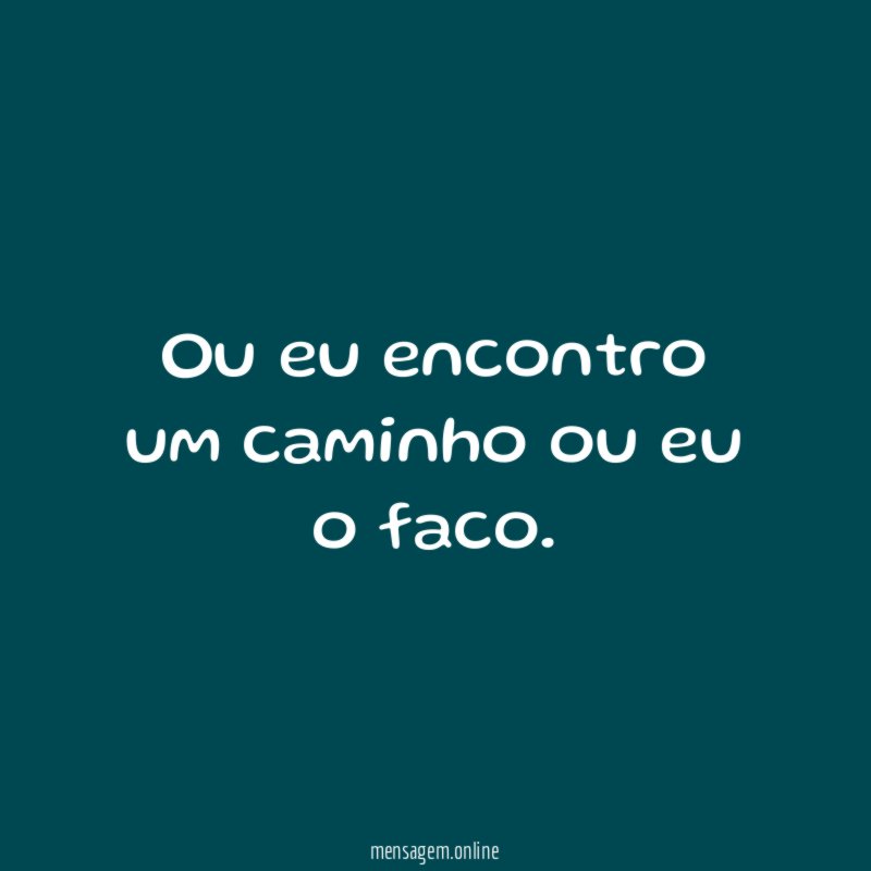 Ou eu encontro um caminho ou eu o faco