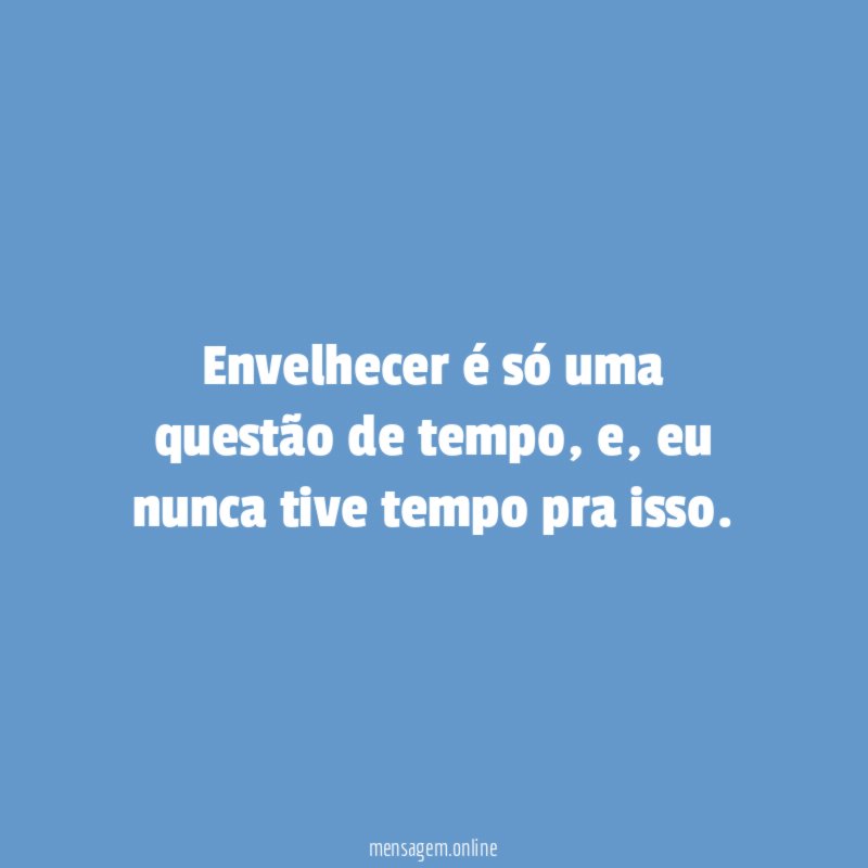Envelhecer é só uma questão de tempo