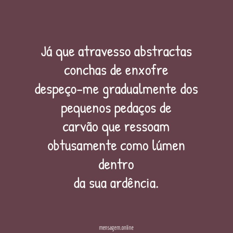 já que atravesso abstractas conchas de enxofre despeço-me gradualmente