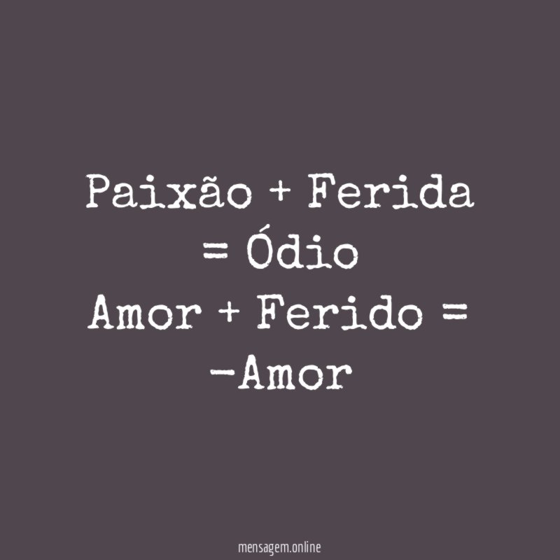 Paixão + Ferida = Ódio Amor + Ferido = -Amor