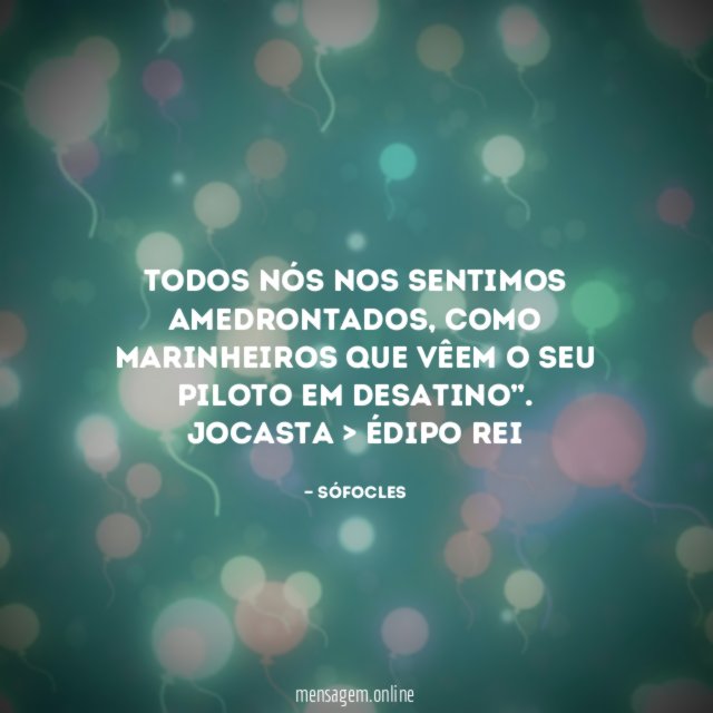 “Todos nós nos sentimos amedrontados, como marinheiros que vêem o seu piloto em desatino”.