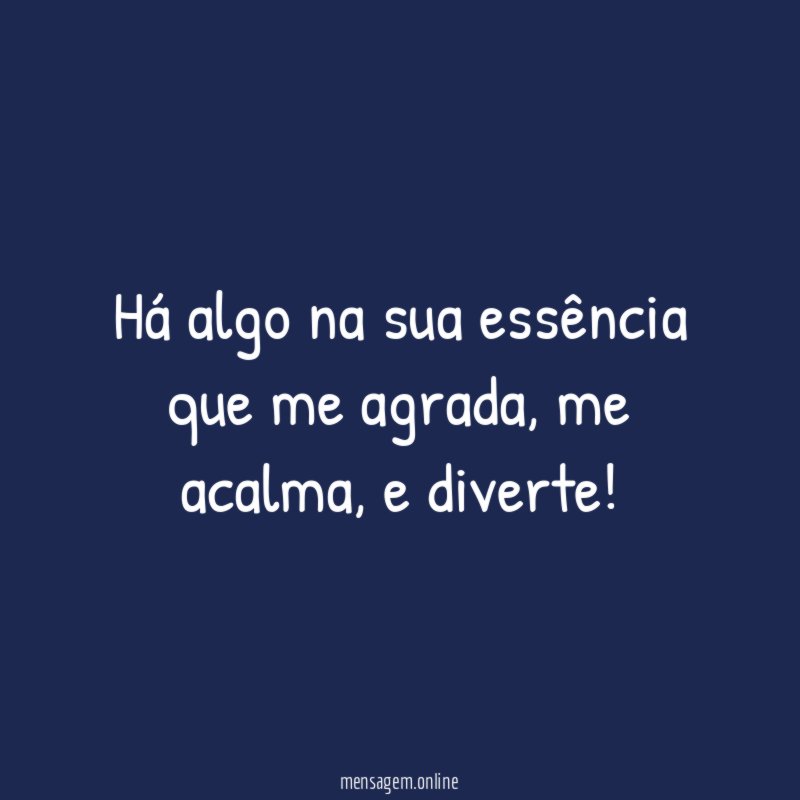 Há algo na sua essência que me agrada
