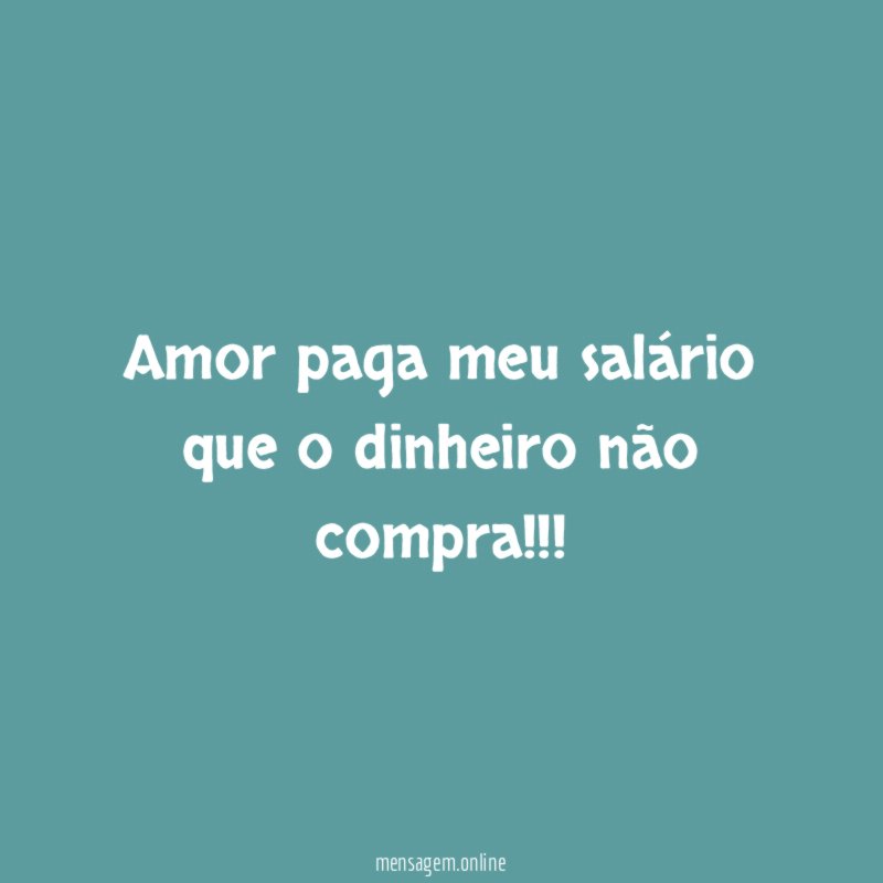 Amor paga meu salário que o dinheiro não compra