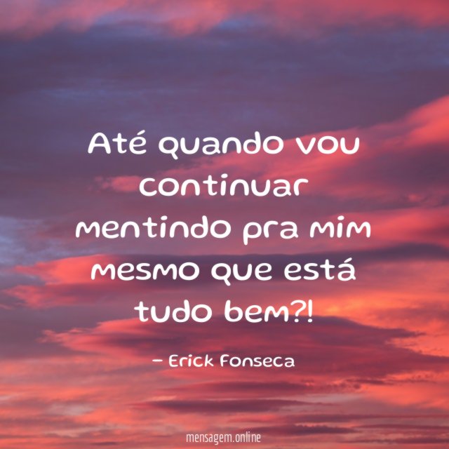 Até quando vou continuar mentindo pra mim mesmo que está tudo bem