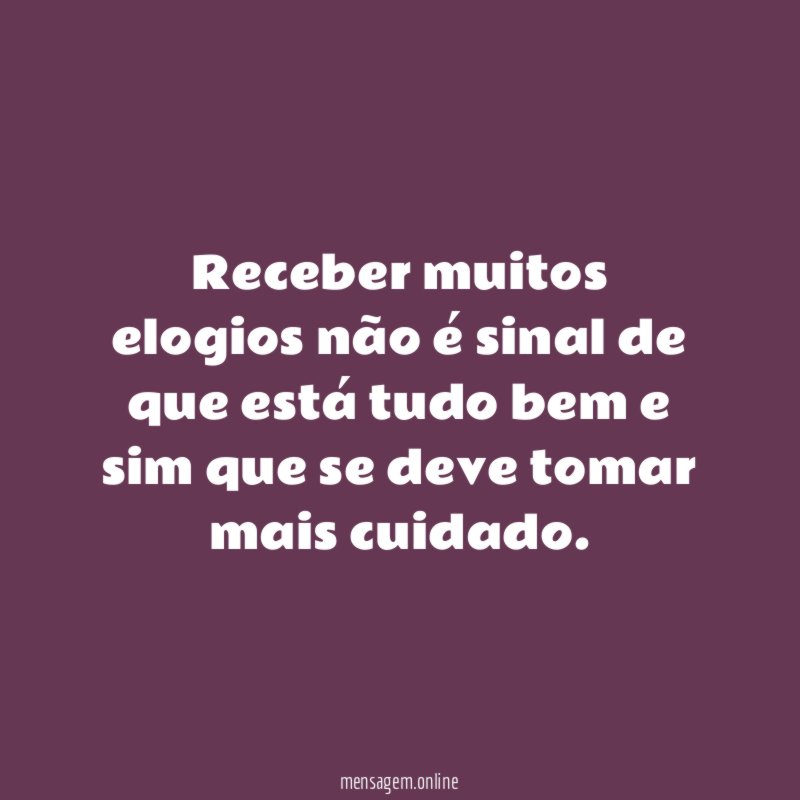 Receber muitos elogios não é sinal de que