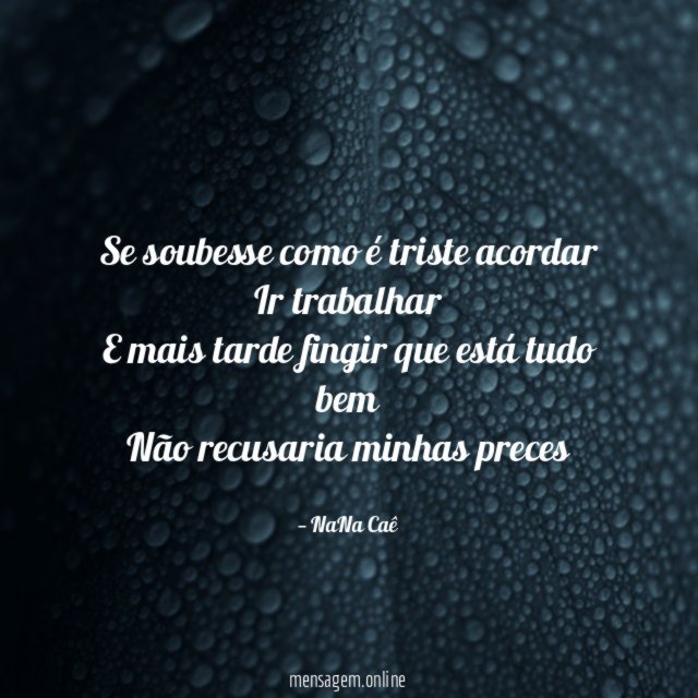 Se soubesse como é triste acordar Ir trabalhar E mais