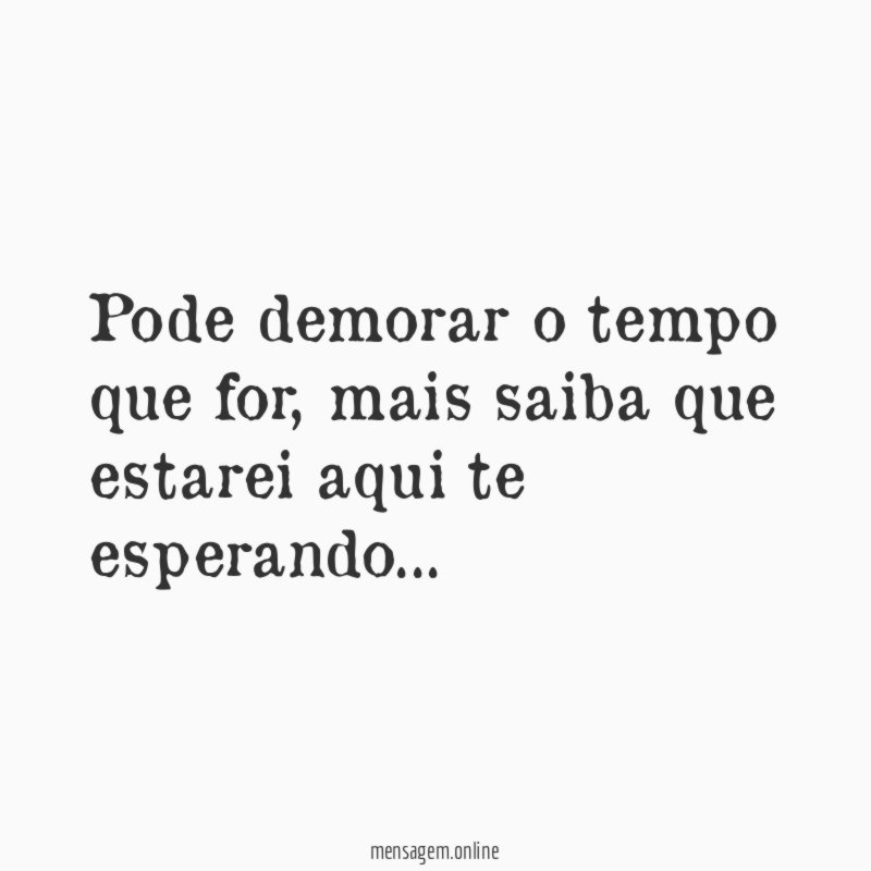 Pode demorar o tempo que for
