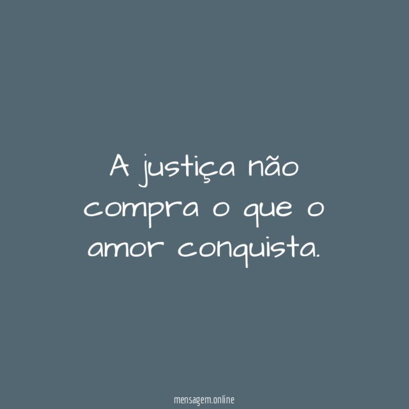 A justiça não compra o que o amor conquista