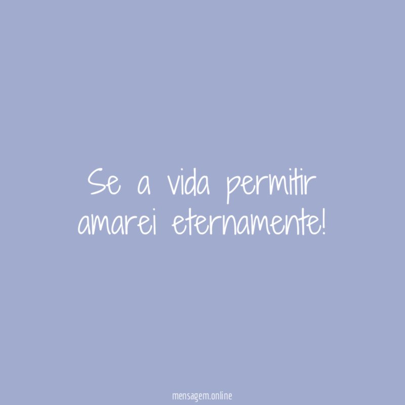 Se a vida permitir amarei eternamente