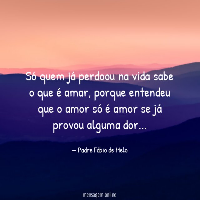 Só quem já perdoou na vida sabe o que é amar