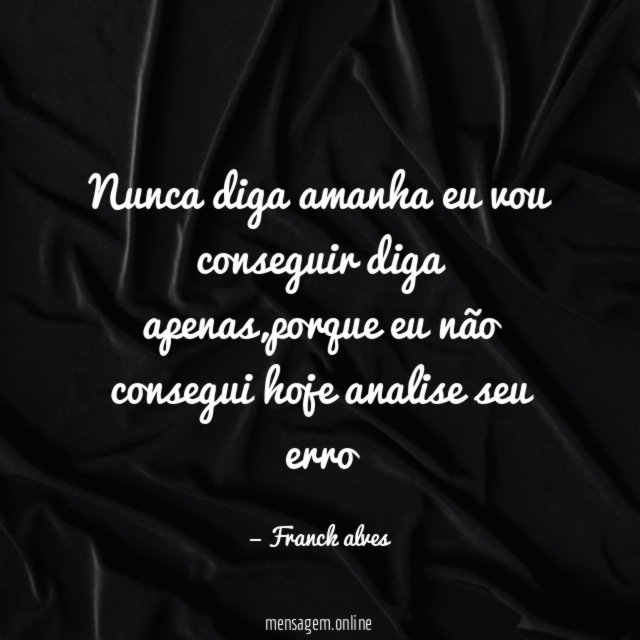 Nunca diga amanha eu vou conseguir diga apenas