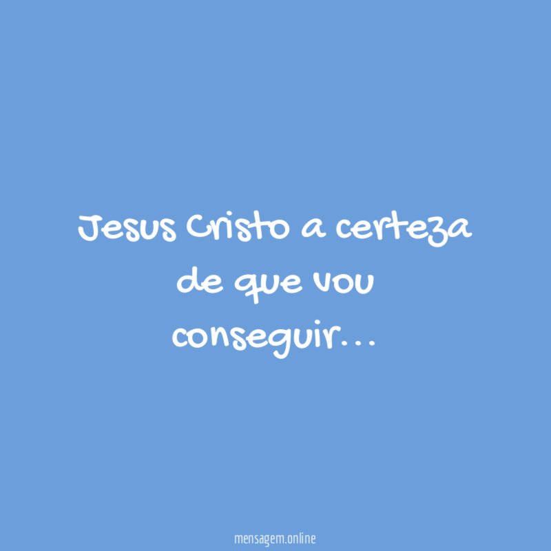 Jesus Cristo a certeza de que vou conseguir