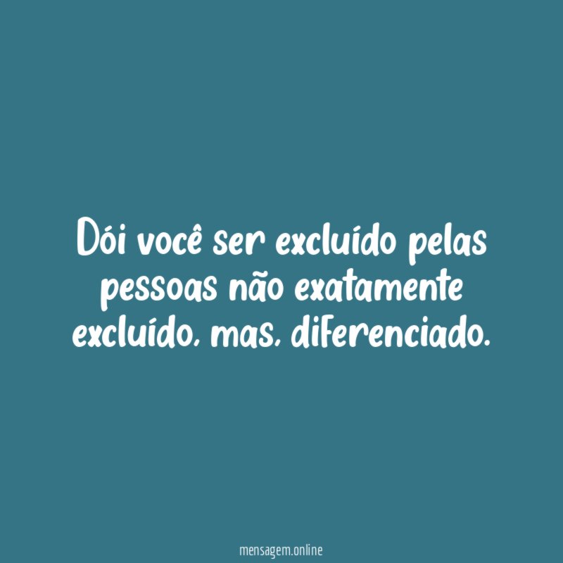 Dói você ser excluído pelas pessoas não exatamente