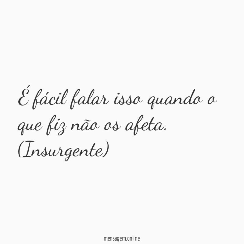 É fácil falar isso quando o que fiz não os afeta