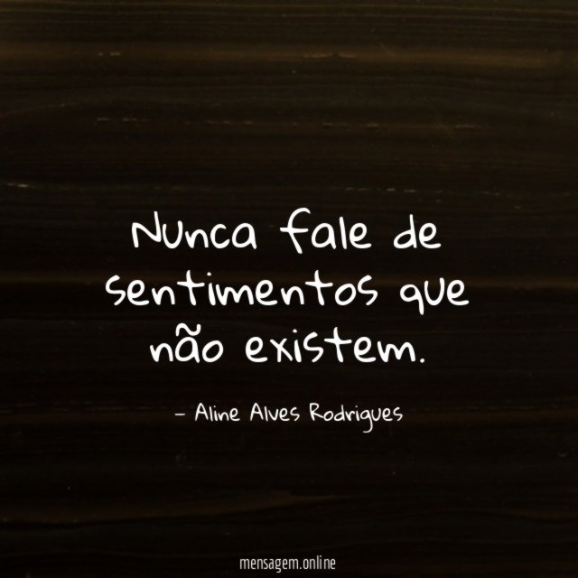 Nunca fale de sentimentos que não existem