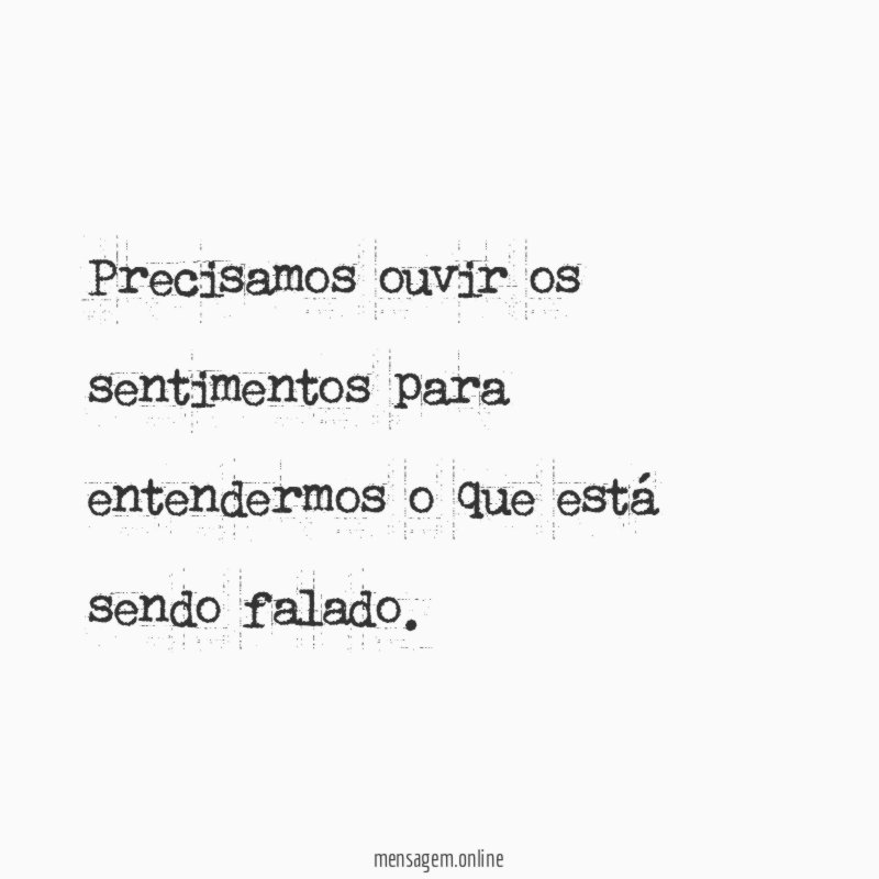 Precisamos ouvir os sentimentos para entendermos o que está sendo falado