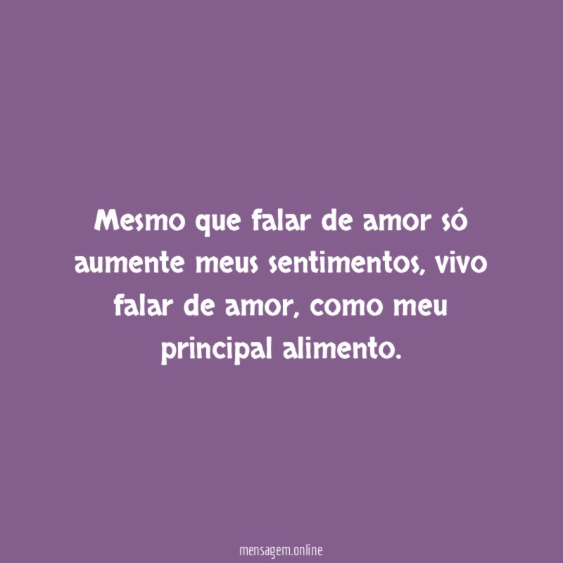 Mesmo que falar de amor só aumente meus sentimentos