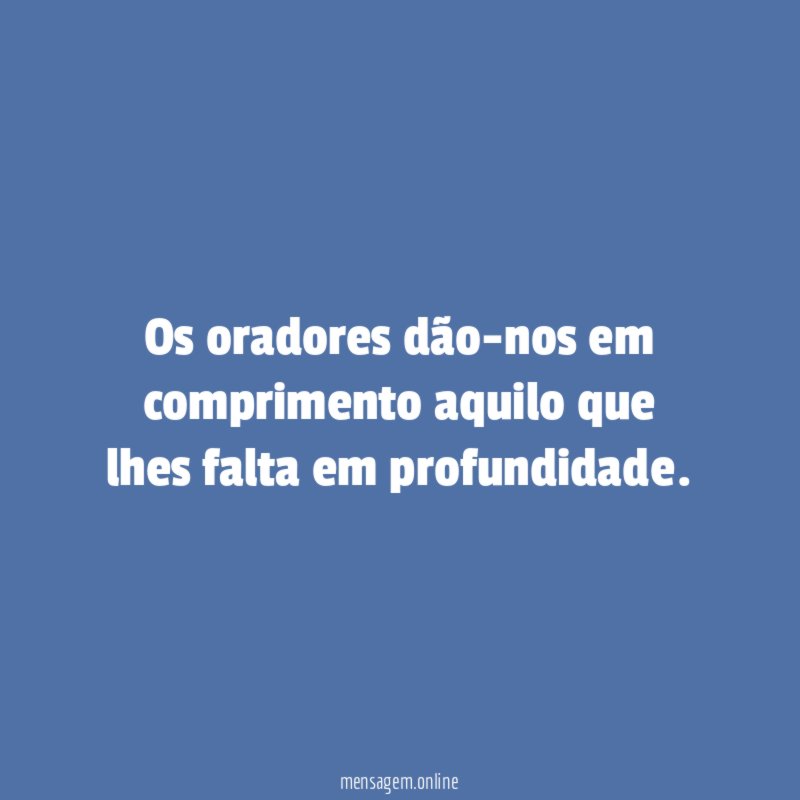 Os oradores dão-nos em comprimento aquilo que lhes falta em profundidade