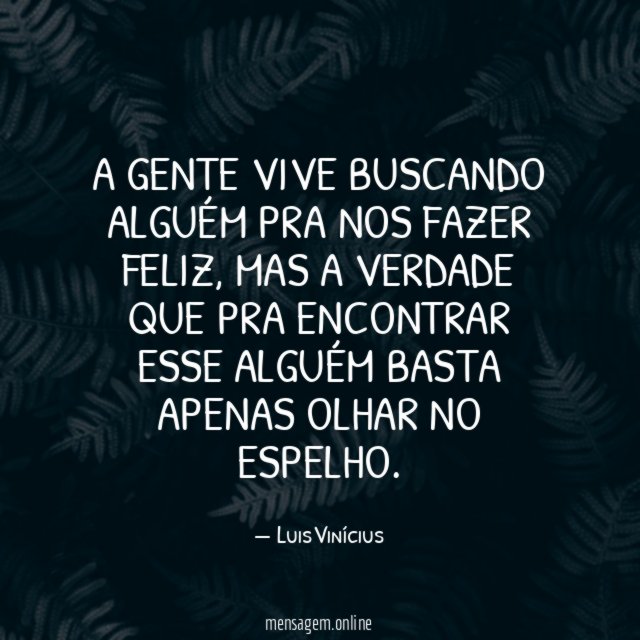 A gente vive buscando alguém pra nos fazer feliz