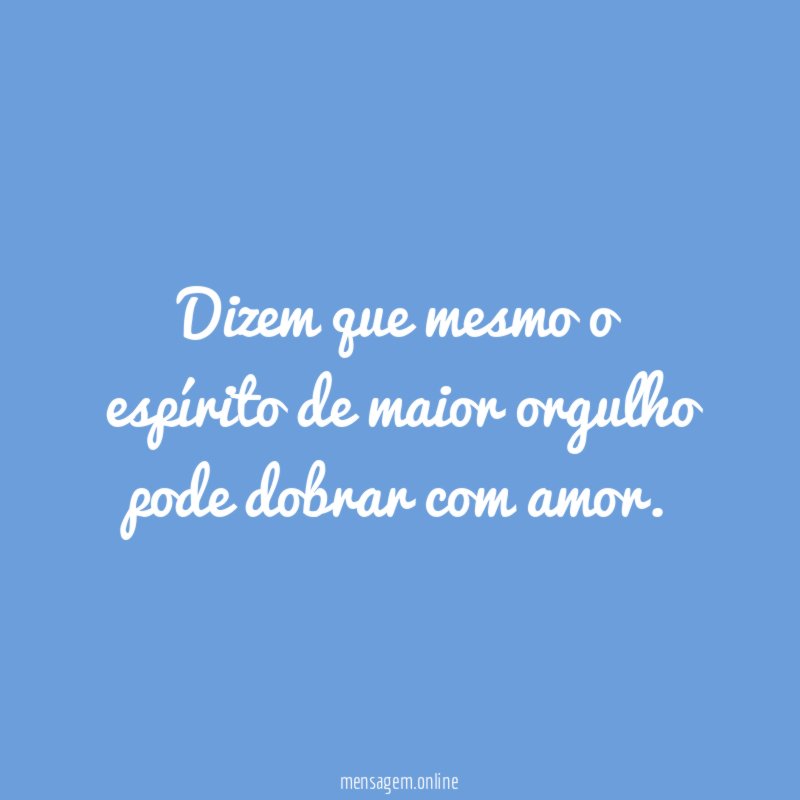 Dizem que mesmo o espírito de maior orgulho