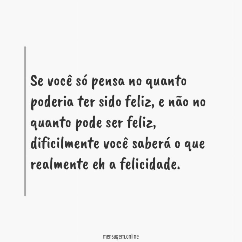 Se você só pensa no quanto poderia ter sido feliz