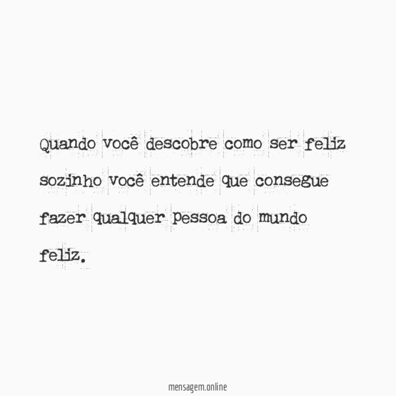 Quando você descobre como ser feliz sozinho você