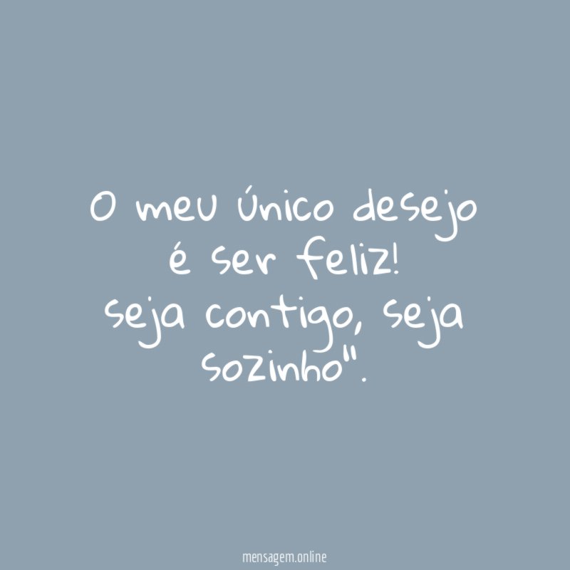 O meu único desejo é ser feliz